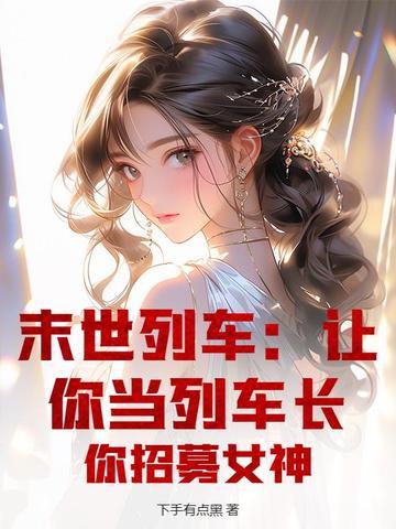 末世列车：让你当列车长，你招募女神